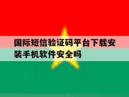 关于国际短信验证码平台下载安装手机软件安全吗的信息