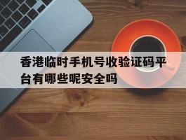 香港临时手机号收验证码平台有哪些呢安全吗的简单介绍