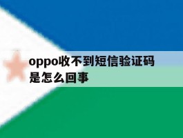 oppo收不到短信验证码是怎么回事