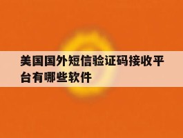 美国国外短信验证码接收平台有哪些软件的简单介绍