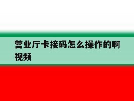 营业厅卡接码怎么操作的啊视频