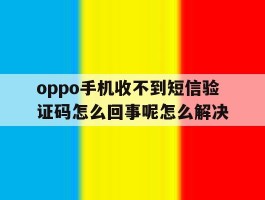oppo手机收不到短信验证码怎么回事呢怎么解决的简单介绍