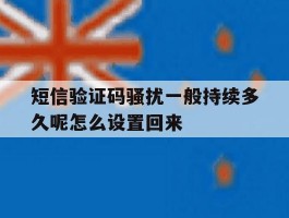 包含短信验证码骚扰一般持续多久呢怎么设置回来的词条