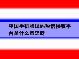 关于中国手机验证码短信接收平台是什么意思呀的信息