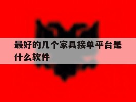 最好的几个家具接单平台是什么软件