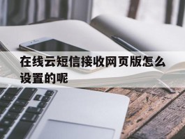 在线云短信接收网页版怎么设置的呢