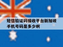 关于短信验证码接收平台新加坡手机号码是多少啊的信息