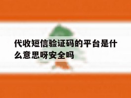 代收短信验证码的平台是什么意思呀安全吗的简单介绍