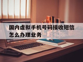国内虚拟手机号码接收短信怎么办理业务