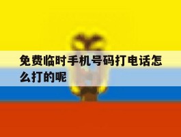 免费临时手机号码打电话怎么打的呢的简单介绍