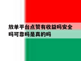 放单平台点赞有收益吗安全吗可靠吗是真的吗的简单介绍