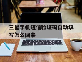 三星手机短信验证码自动填写怎么回事