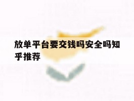 放单平台要交钱吗安全吗知乎推荐