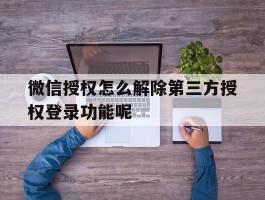 微信授权怎么解除第三方授权登录功能呢