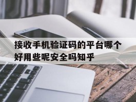 接收手机验证码的平台哪个好用些呢安全吗知乎的简单介绍