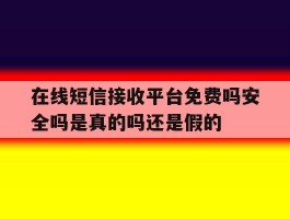 在线短信接收平台免费吗安全吗是真的吗还是假的