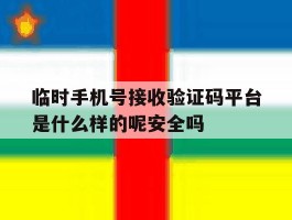 包含临时手机号接收验证码平台是什么样的呢安全吗的词条