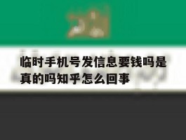 临时手机号发信息要钱吗是真的吗知乎怎么回事的简单介绍