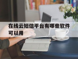 在线云短信平台有哪些软件可以用