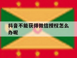 抖音不能获得微信授权怎么办呢