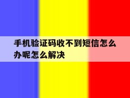 关于手机验证码收不到短信怎么办呢怎么解决的信息