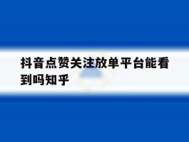 抖音点赞关注放单平台能看到吗知乎的简单介绍