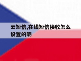 包含云短信,在线短信接收怎么设置的呢的词条