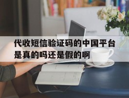 关于代收短信验证码的中国平台是真的吗还是假的啊的信息