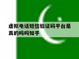 关于虚拟电话短信验证码平台是真的吗吗知乎的信息