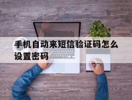 手机自动来短信验证码怎么设置密码