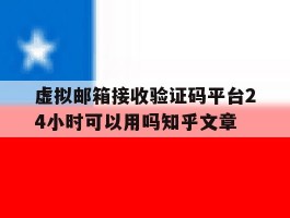 虚拟邮箱接收验证码平台24小时可以用吗知乎文章的简单介绍