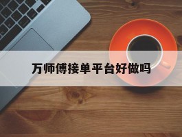 万师傅接单平台好做吗