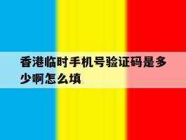 香港临时手机号验证码是多少啊怎么填