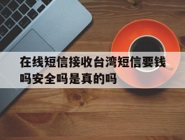 关于在线短信接收台湾短信要钱吗安全吗是真的吗的信息