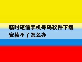 临时短信手机号码软件下载安装不了怎么办