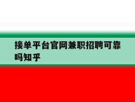 包含接单平台官网兼职招聘可靠吗知乎的词条