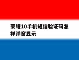 荣耀10手机短信验证码怎样弹窗显示