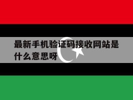 最新手机验证码接收网站是什么意思呀的简单介绍