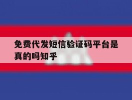 关于免费代发短信验证码平台是真的吗知乎的信息