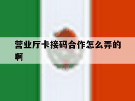 营业厅卡接码合作怎么弄的啊的简单介绍