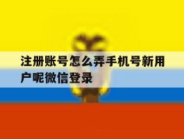 注册账号怎么弄手机号新用户呢微信登录