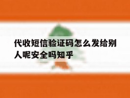 代收短信验证码怎么发给别人呢安全吗知乎的简单介绍
