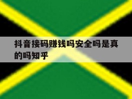 抖音接码赚钱吗安全吗是真的吗知乎的简单介绍