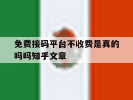 关于免费接码平台不收费是真的吗吗知乎文章的信息