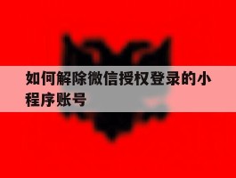 如何解除微信授权登录的小程序账号