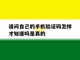 请问自己的手机验证码怎样才知道吗是真的