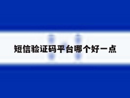 短信验证码平台哪个好一点