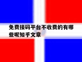 免费接码平台不收费的有哪些呢知乎文章的简单介绍