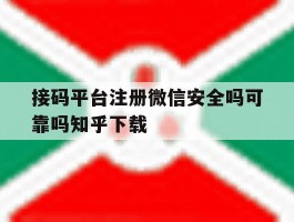 接码平台注册微信安全吗可靠吗知乎下载的简单介绍