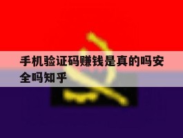 关于手机验证码赚钱是真的吗安全吗知乎的信息